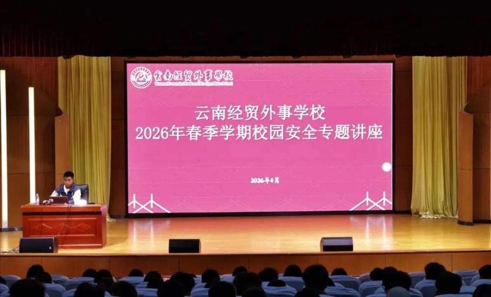 安全讲座护航青春 筑牢校园平安防线——云南经贸外事学校开展2026年春季学期校园安全专题讲座